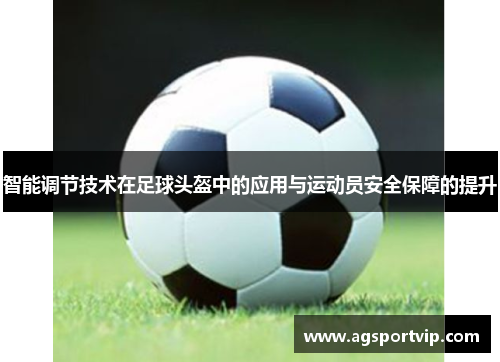 智能调节技术在足球头盔中的应用与运动员安全保障的提升